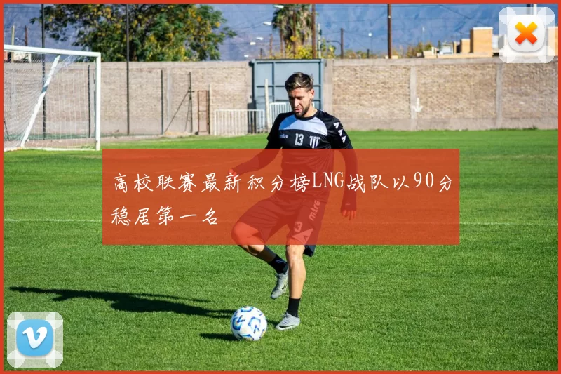 高校联赛最新积分榜LNG战队以90分稳居第一名
