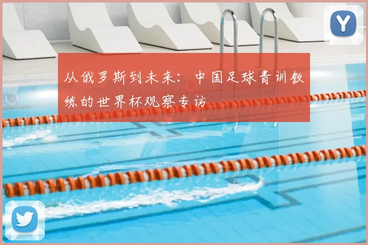 从俄罗斯到未来：中国足球青训教练的世界杯观察专访