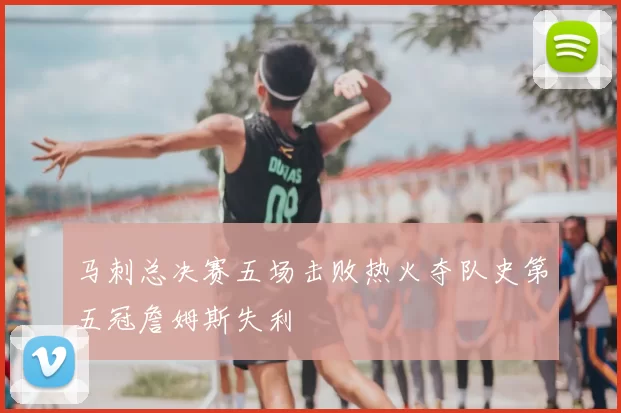 马刺总决赛五场击败热火夺队史第五冠詹姆斯失利