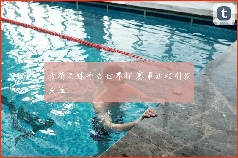 台湾足球冲击世界杯 赛事进程引发关注