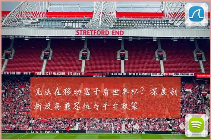 无法在移动盒子看世界杯？深度剖析设备兼容性与平台政策