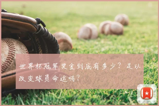 世界杯冠军奖金到底有多少？足以改变球员命运吗？