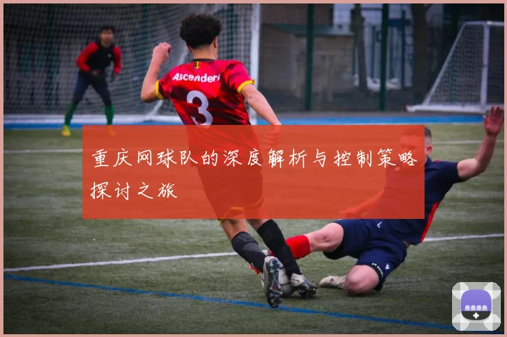 重庆网球队的深度解析与控制策略探讨之旅