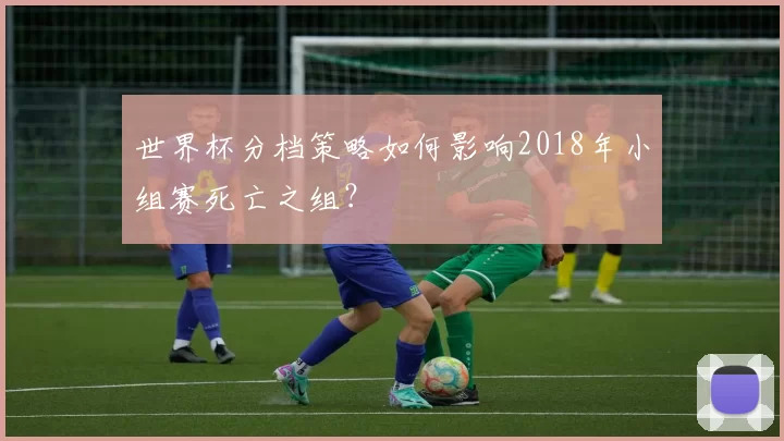 世界杯分档策略如何影响2018年小组赛死亡之组?