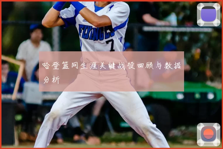 哈登篮网生涯关键战役回顾与数据分析