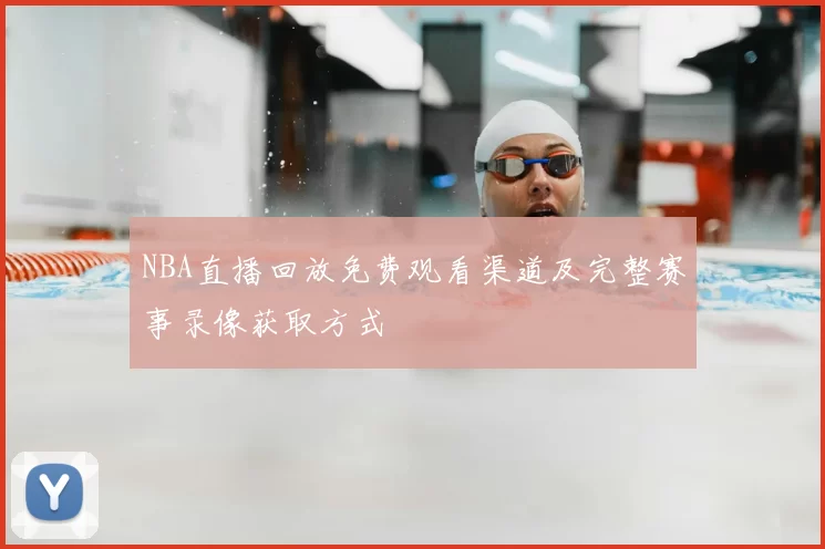 NBA直播回放免费观看渠道及完整赛事录像获取方式