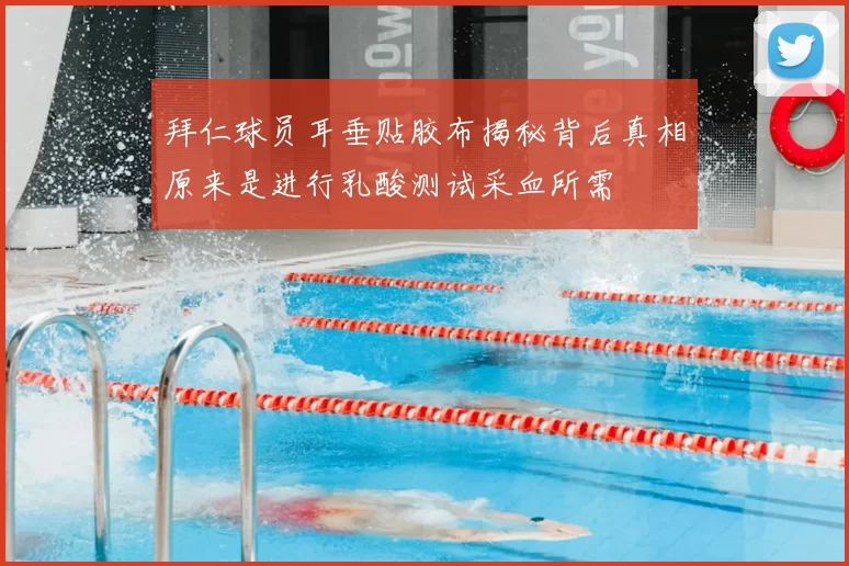 拜仁球员耳垂贴胶布揭秘背后真相原来是进行乳酸测试采血所需