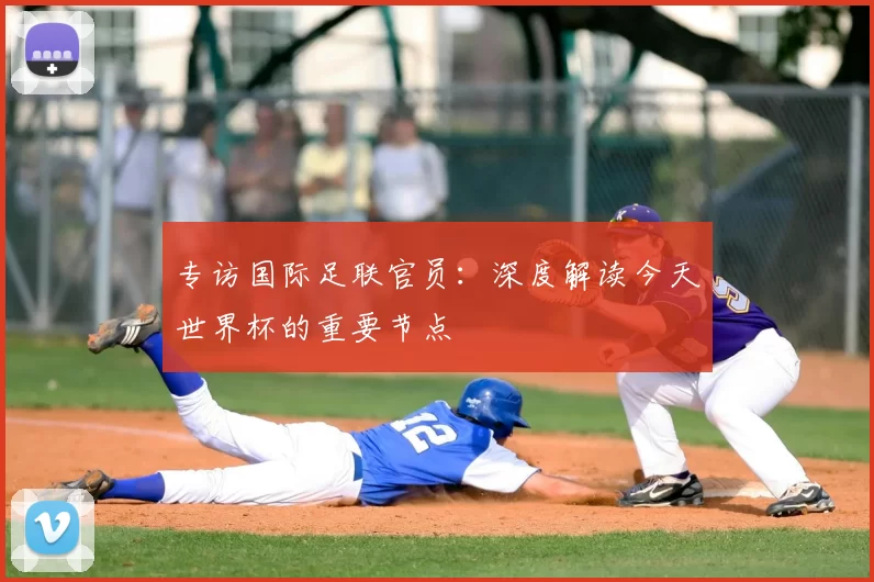 专访国际足联官员：深度解读今天世界杯的重要节点