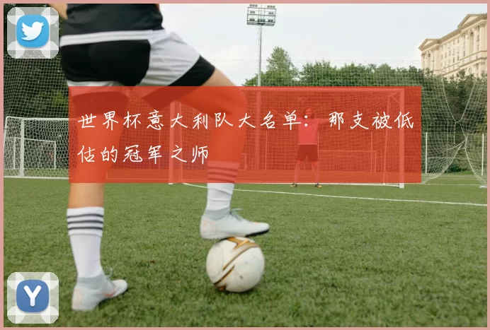 世界杯意大利队大名单:那支被低估的冠军之师