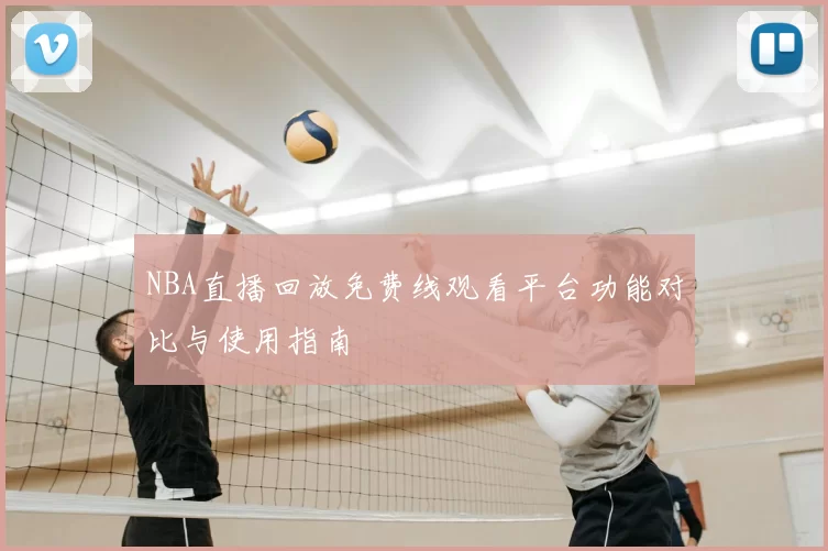 NBA直播回放免费线观看平台功能对比与使用指南