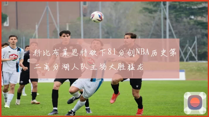 科比布莱恩特砍下81分创NBA历史第二高分湖人队主场大胜猛龙