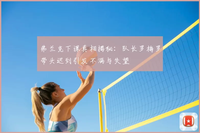 弗兰克下课真相揭秘:队长罗梅罗带头迟到引发不满与失望