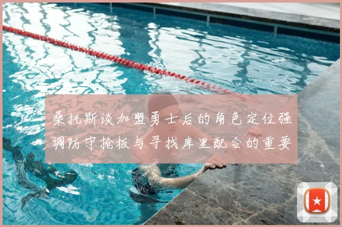 桑托斯谈加盟勇士后的角色定位强调防守抢板与寻找库里配合的重要性