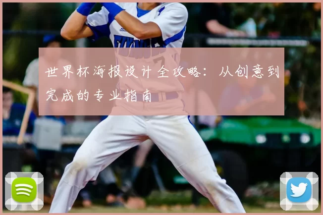 世界杯海报设计全攻略:从创意到完成的专业指南
