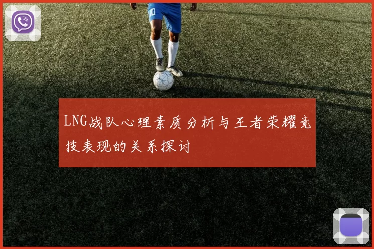 LNG战队心理素质分析与王者荣耀竞技表现的关系探讨