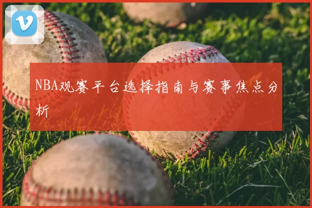 NBA观赛平台选择指南与赛事焦点分析