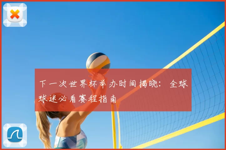 下一次世界杯举办时间揭晓：全球球迷必看赛程指南