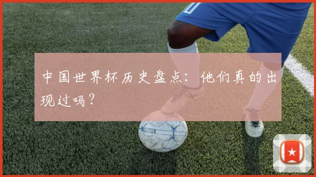 中国世界杯历史盘点：他们真的出现过吗？
