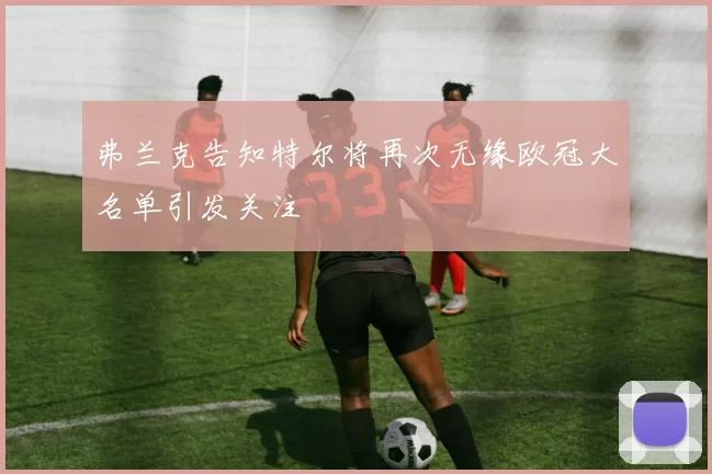 弗兰克告知特尔将再次无缘欧冠大名单引发关注