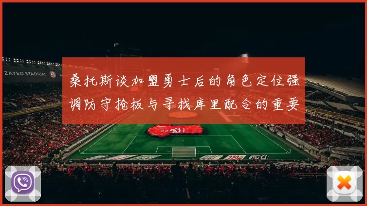 桑托斯谈加盟勇士后的角色定位强调防守抢板与寻找库里配合的重要性