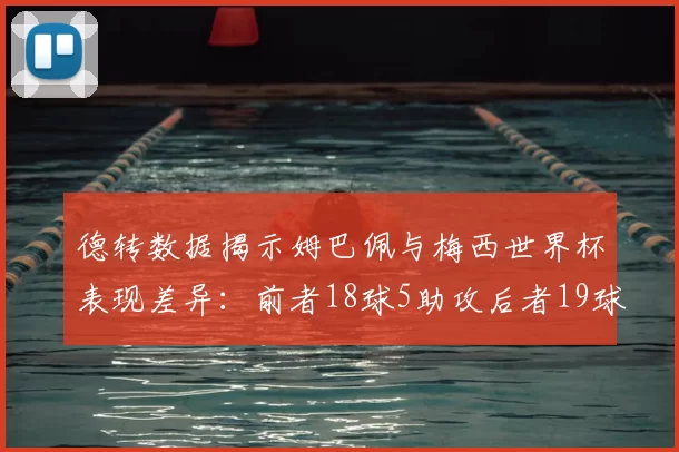 德转数据揭示姆巴佩与梅西世界杯表现差异:前者18球5助攻后者19球8助攻