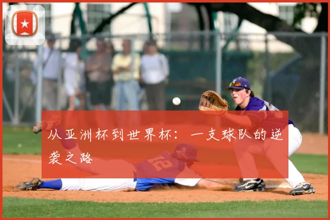 从亚洲杯到世界杯：一支球队的逆袭之路