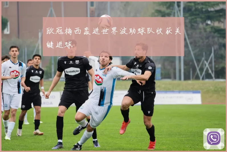 欧冠梅西轰进世界波助球队收获关键进球