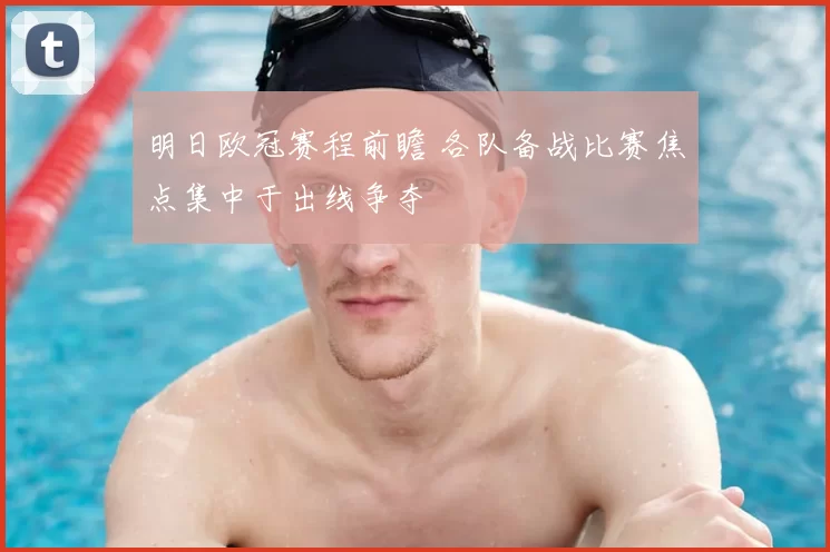 明日欧冠赛程前瞻 各队备战比赛焦点集中于出线争夺