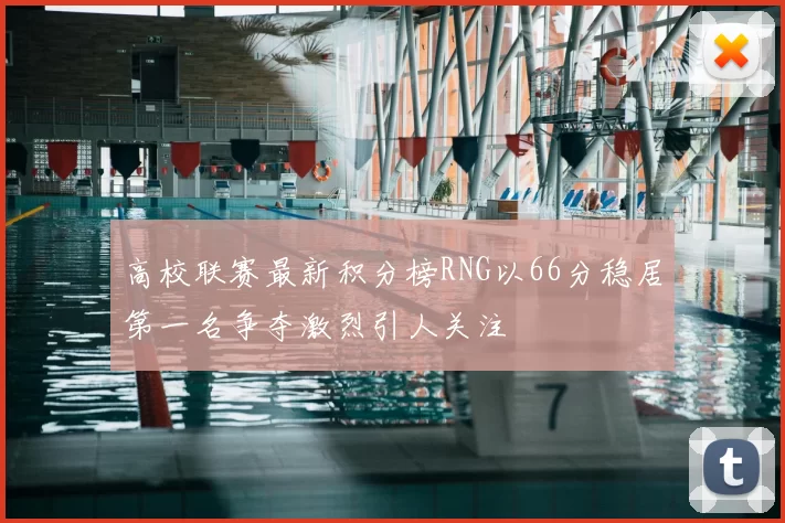 高校联赛最新积分榜RNG以66分稳居第一名争夺激烈引人关注