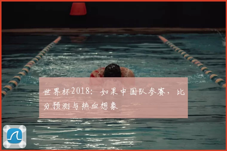 世界杯2018:如果中国队参赛,比分预测与热血想象
