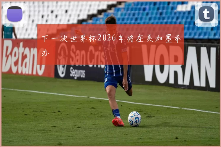 下一次世界杯2026年将在美加墨举办
