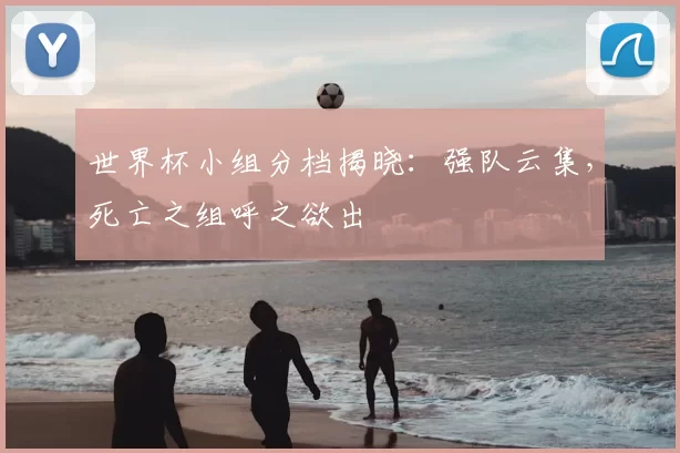 世界杯小组分档揭晓：强队云集，死亡之组呼之欲出
