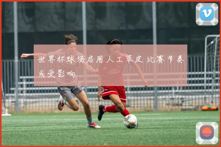 世界杯球场启用人工草皮 比赛节奏或受影响