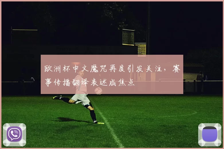 欧洲杯中文魔咒再度引发关注，赛事传播翻译表述成焦点