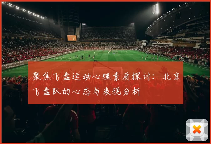 聚焦飞盘运动心理素质探讨：北京飞盘队的心态与表现分析