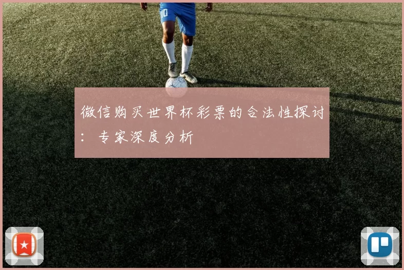 微信购买世界杯彩票的合法性探讨:专家深度分析
