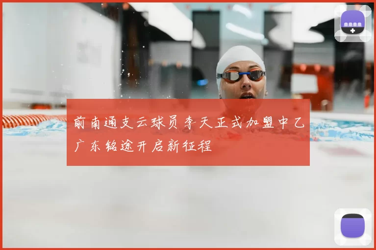 前南通支云球员李天正式加盟中乙广东铭途开启新征程