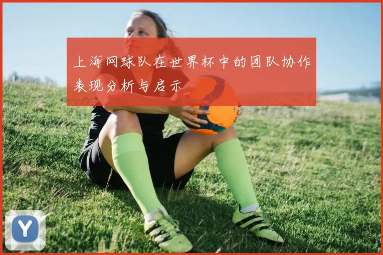 上海网球队在世界杯中的团队协作表现分析与启示