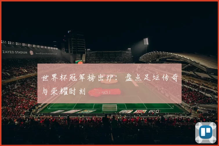 世界杯冠军榜出炉：盘点足坛传奇与荣耀时刻