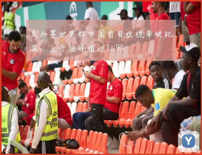 美加墨世界杯中国首日收视率破纪录,上午场峰值达1.9%