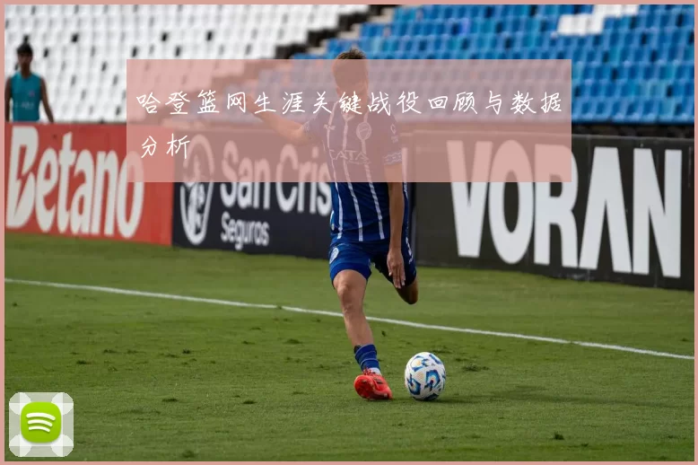 哈登篮网生涯关键战役回顾与数据分析