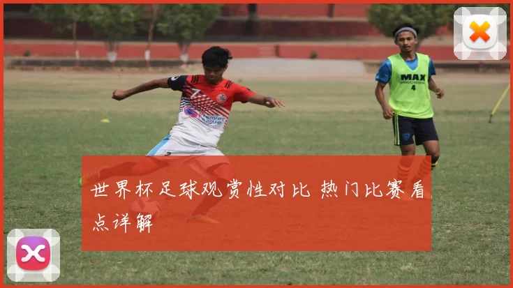 世界杯足球观赏性对比 热门比赛看点详解