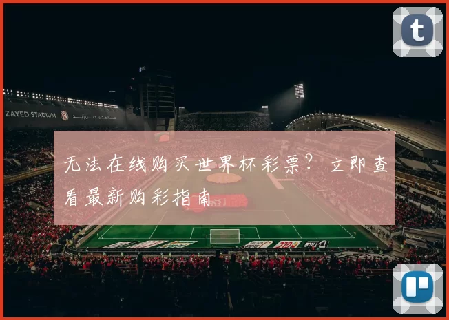 无法在线购买世界杯彩票？立即查看最新购彩指南