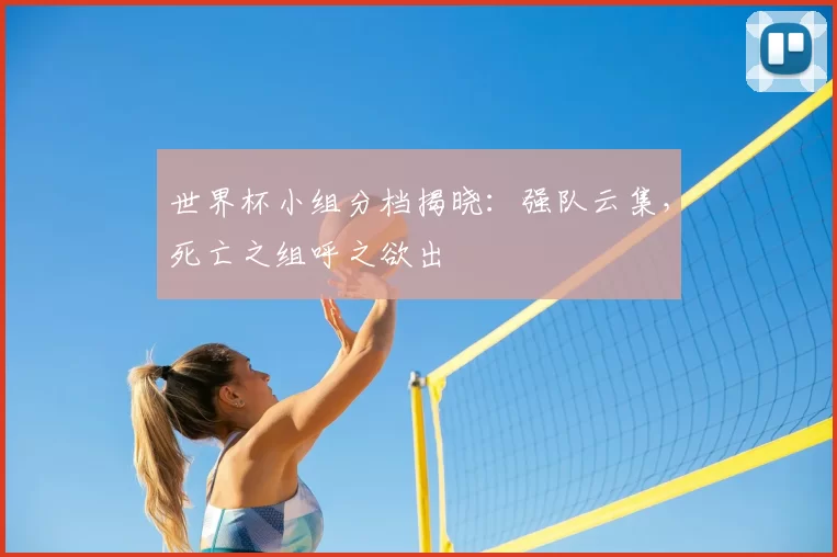 世界杯小组分档揭晓：强队云集，死亡之组呼之欲出
