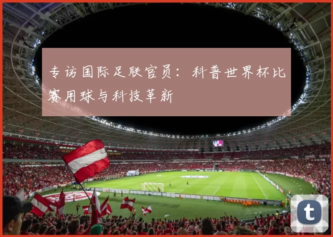 专访国际足联官员：科普世界杯比赛用球与科技革新