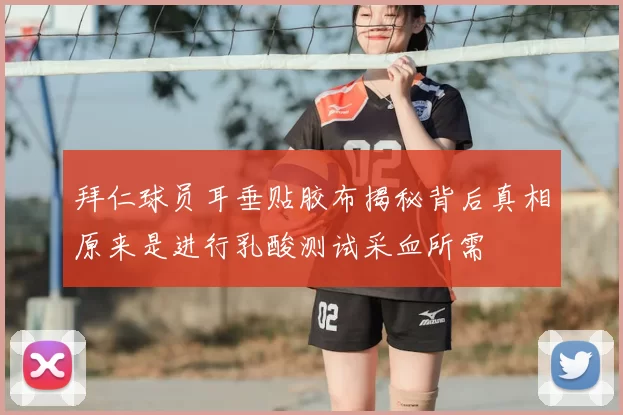 拜仁球员耳垂贴胶布揭秘背后真相原来是进行乳酸测试采血所需