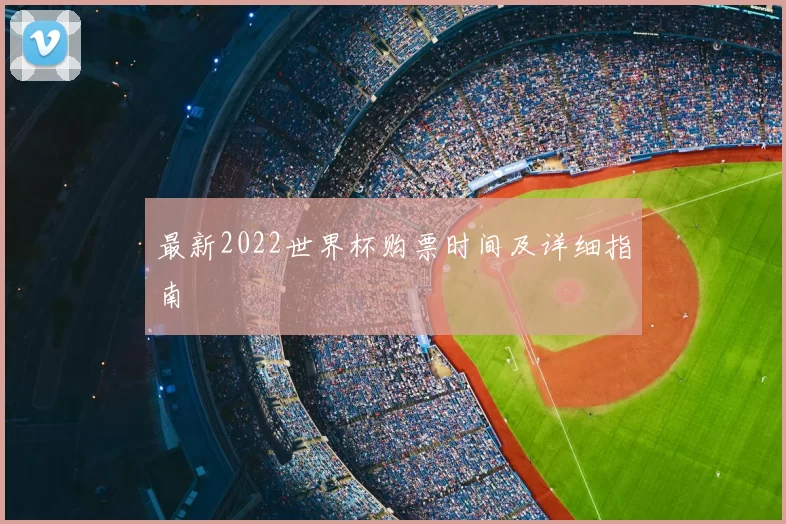 最新2022世界杯购票时间及详细指南