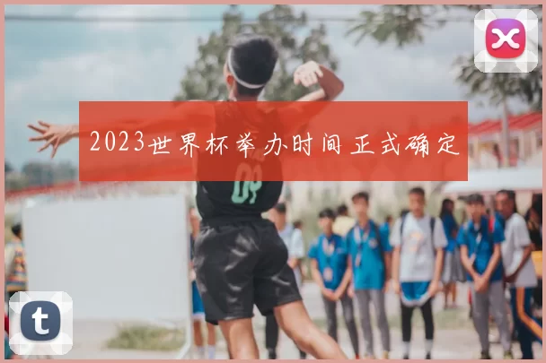2023世界杯举办时间正式确定