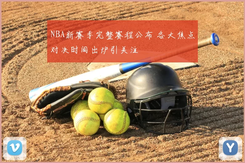 NBA新赛季完整赛程公布 各大焦点对决时间出炉引关注