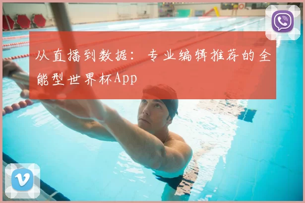 从直播到数据：专业编辑推荐的全能型世界杯App